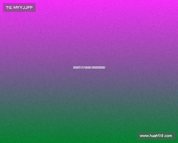 全程解说NBA精彩赛事 热血激战尽在直播间